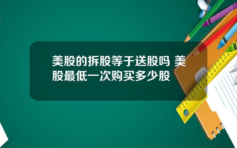 美股的拆股等于送股吗 美股最低一次购买多少股